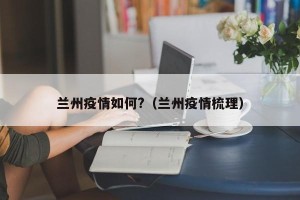兰州疫情如何?（兰州疫情梳理）