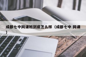 成都七中网课班到底怎么样（成都七中 网课）