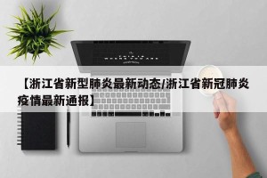 【浙江省新型肺炎最新动态/浙江省新冠肺炎疫情最新通报】