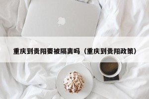 重庆到贵阳要被隔离吗（重庆到贵阳政策）