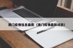 澳门疫情信息最新（澳门疫情最新动态）