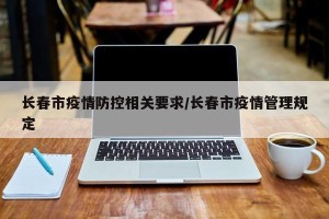 长春市疫情防控相关要求/长春市疫情管理规定