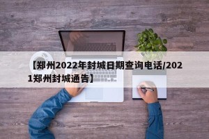 【郑州2022年封城日期查询电话/2021郑州封城通告】