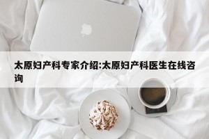 太原妇产科专家介绍:太原妇产科医生在线咨询