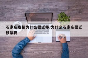石家庄疫情为什么要迁移/为什么石家庄要迁移隔离
