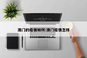 澳门的疫情如何:澳门疫情怎样