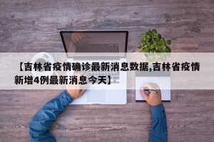 【吉林省疫情确诊最新消息数据,吉林省疫情新增4例最新消息今天】