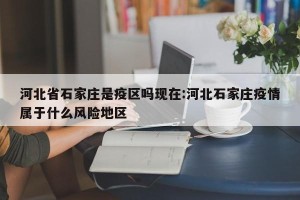 河北省石家庄是疫区吗现在:河北石家庄疫情属于什么风险地区