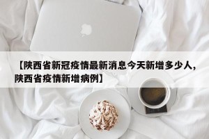 【陕西省新冠疫情最新消息今天新增多少人,陕西省疫情新增病例】