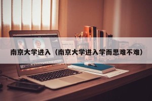 南京大学进入（南京大学进入学而思难不难）