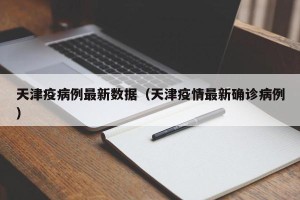 天津疫病例最新数据（天津疫情最新确诊病例）