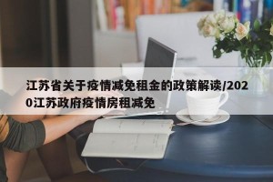 江苏省关于疫情减免租金的政策解读/2020江苏政府疫情房租减免