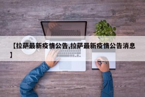 【拉萨最新疫情公告,拉萨最新疫情公告消息】