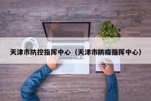 天津市防控指挥中心（天津市防疫指挥中心）