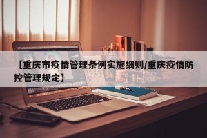 【重庆市疫情管理条例实施细则/重庆疫情防控管理规定】