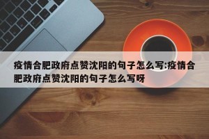 疫情合肥政府点赞沈阳的句子怎么写:疫情合肥政府点赞沈阳的句子怎么写呀