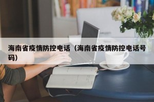 海南省疫情防控电话（海南省疫情防控电话号码）