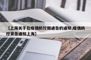 【上海关于在疫情防控期通告的通知,疫情防控紧急通知上海】