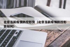 北京当前疫情防控形势（北京当前疫情防控形势如何）