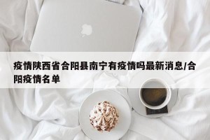疫情陕西省合阳县南宁有疫情吗最新消息/合阳疫情名单