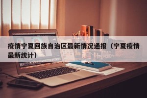 疫情宁夏回族自治区最新情况通报（宁夏疫情最新统计）