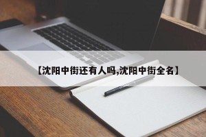 【沈阳中街还有人吗,沈阳中街全名】